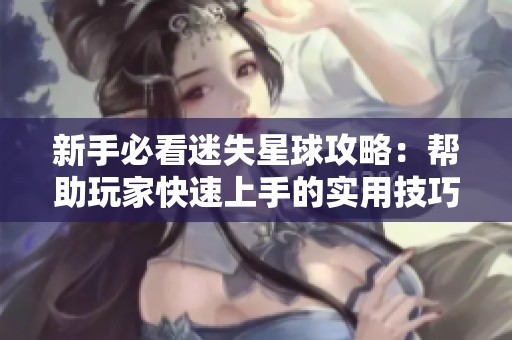 新手必看迷失星球攻略：帮助玩家快速上手的实用技巧