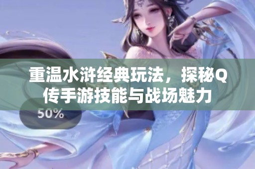 重温水浒经典玩法，探秘Q传手游技能与战场魅力