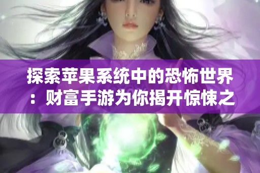 探索苹果系统中的恐怖世界：财富手游为你揭开惊悚之旅的秘密