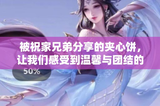 被祝家兄弟分享的夹心饼，让我们感受到温馨与团结的力量