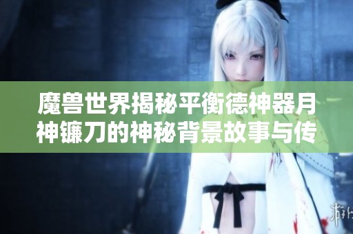魔兽世界揭秘平衡德神器月神镰刀的神秘背景故事与传说