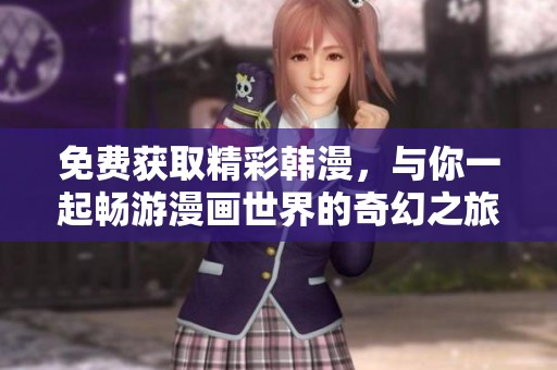 免费获取精彩韩漫，与你一起畅游漫画世界的奇幻之旅