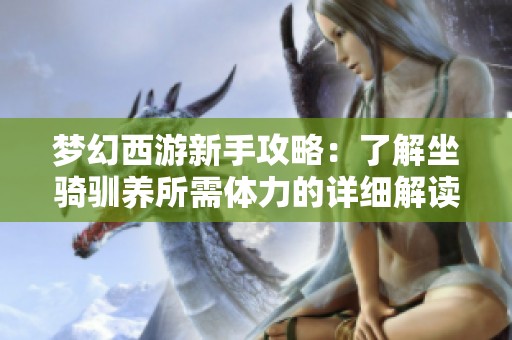 梦幻西游新手攻略：了解坐骑驯养所需体力的详细解读