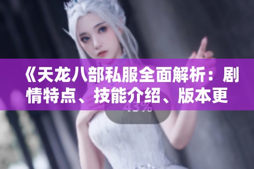《天龙八部私服全面解析：剧情特点、技能介绍、版本更新与装备详解》