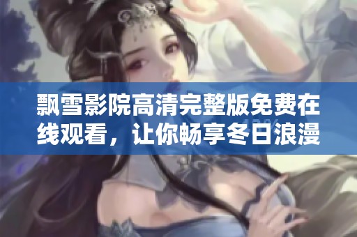 飘雪影院高清完整版免费在线观看，让你畅享冬日浪漫电影时光