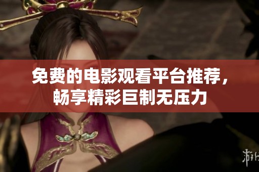 免费的电影观看平台推荐，畅享精彩巨制无压力