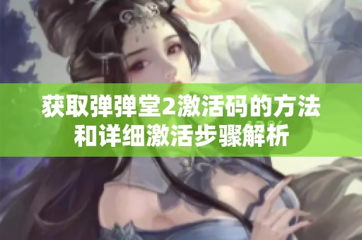 获取弹弹堂2激活码的方法和详细激活步骤解析
