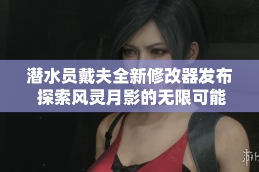 潜水员戴夫全新修改器发布 探索风灵月影的无限可能性