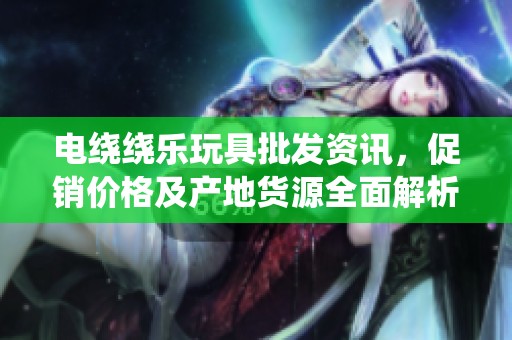 电绕绕乐玩具批发资讯，促销价格及产地货源全面解析