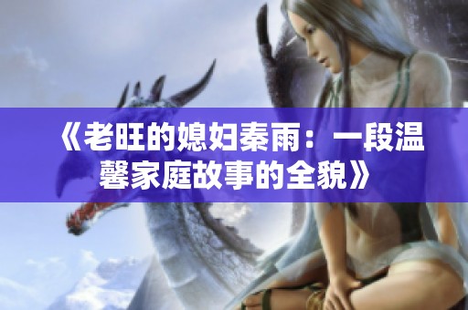 《老旺的媳妇秦雨：一段温馨家庭故事的全貌》