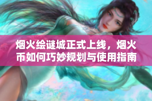 烟火绘谜城正式上线，烟火币如何巧妙规划与使用指南