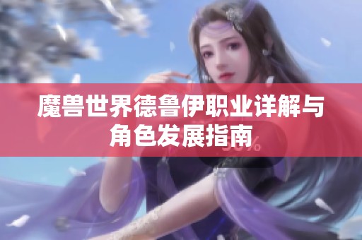 魔兽世界德鲁伊职业详解与角色发展指南