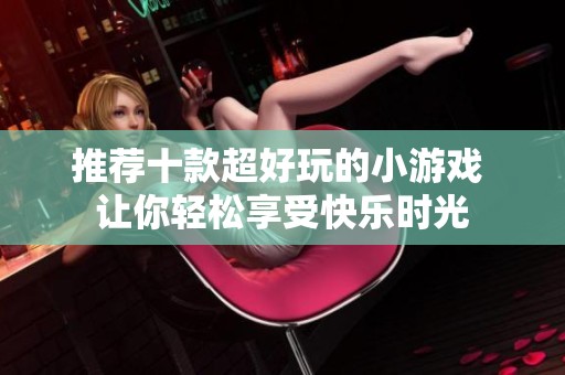 推荐十款超好玩的小游戏 让你轻松享受快乐时光