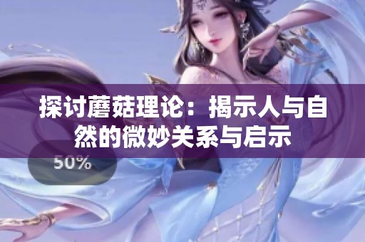 探讨蘑菇理论：揭示人与自然的微妙关系与启示