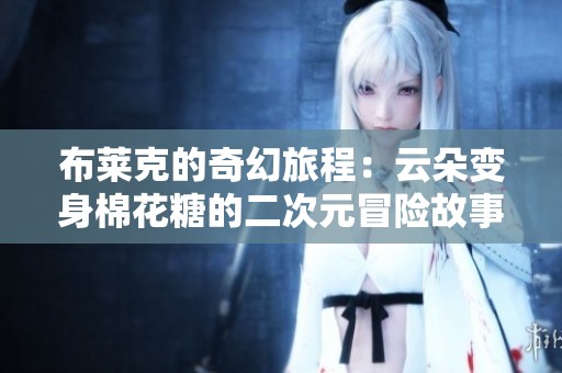 布莱克的奇幻旅程：云朵变身棉花糖的二次元冒险故事