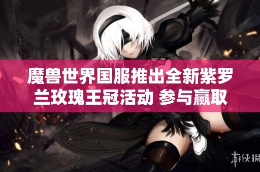 魔兽世界国服推出全新紫罗兰玫瑰王冠活动 参与赢取丰厚奖励