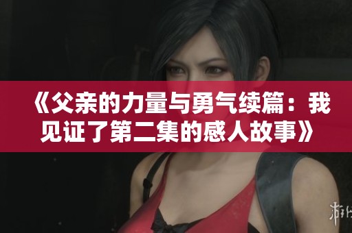 《父亲的力量与勇气续篇：我见证了第二集的感人故事》