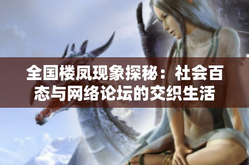 全国楼凤现象探秘：社会百态与网络论坛的交织生活