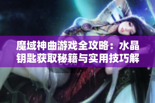 魔域神曲游戏全攻略：水晶钥匙获取秘籍与实用技巧解析