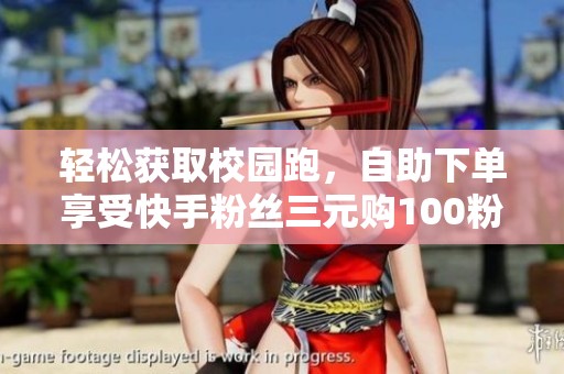 轻松获取校园跑，自助下单享受快手粉丝三元购100粉丝服务