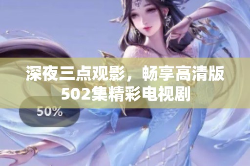 深夜三点观影，畅享高清版502集精彩电视剧