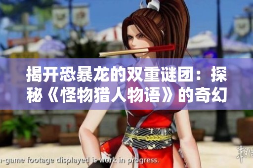 揭开恐暴龙的双重谜团：探秘《怪物猎人物语》的奇幻冒险之旅