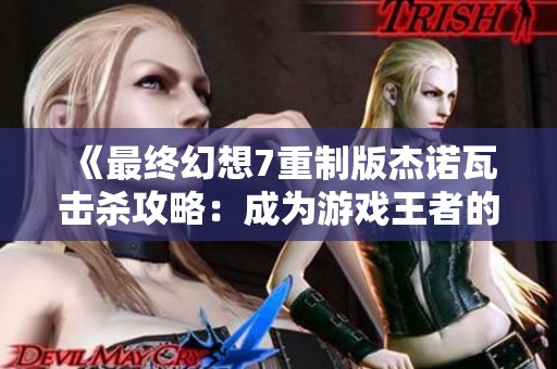 《最终幻想7重制版杰诺瓦击杀攻略：成为游戏王者的秘密技巧》