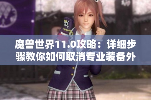 魔兽世界11.0攻略：详细步骤教你如何取消专业装备外观