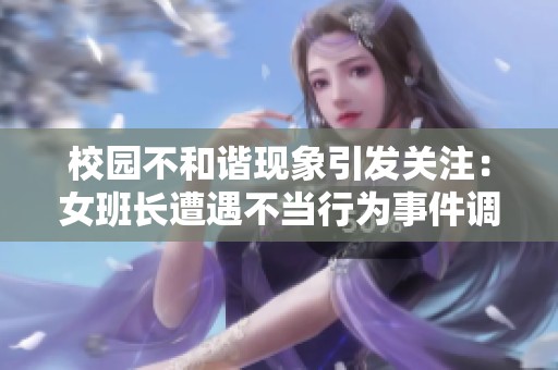 校园不和谐现象引发关注：女班长遭遇不当行为事件调查始末