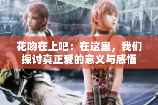 花吻在上吧：在这里，我们探讨真正爱的意义与感悟