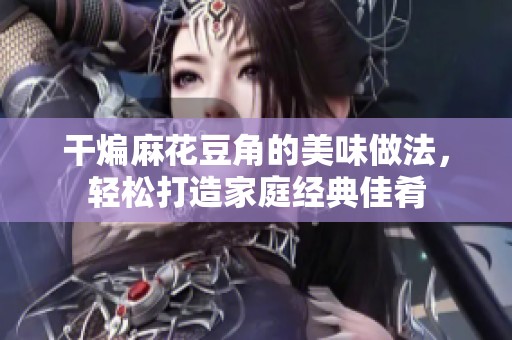 干煸麻花豆角的美味做法，轻松打造家庭经典佳肴