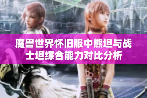 魔兽世界怀旧服中熊坦与战士坦综合能力对比分析