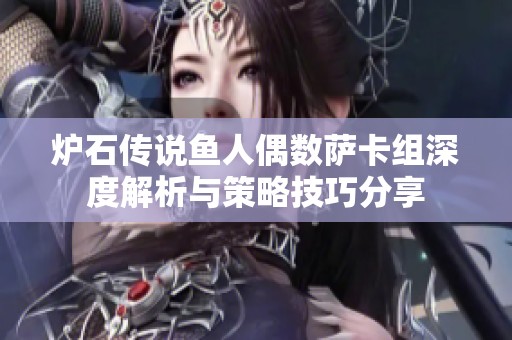 炉石传说鱼人偶数萨卡组深度解析与策略技巧分享