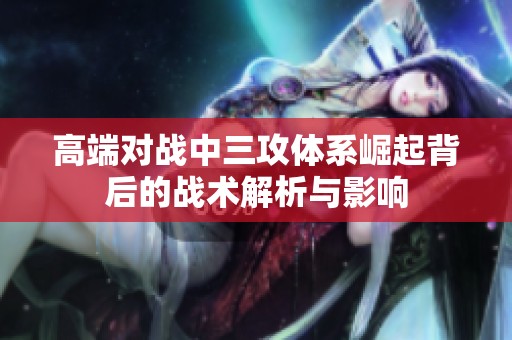 高端对战中三攻体系崛起背后的战术解析与影响