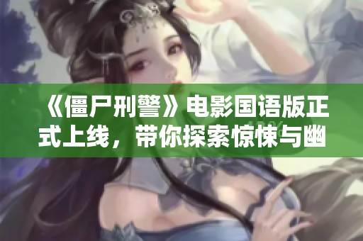 《僵尸刑警》电影国语版正式上线，带你探索惊悚与幽默的交织世界