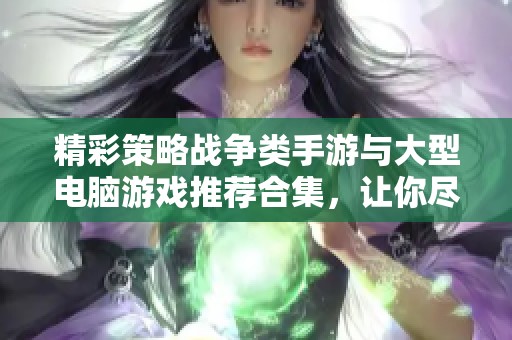 精彩策略战争类手游与大型电脑游戏推荐合集，让你尽享战争策略乐趣