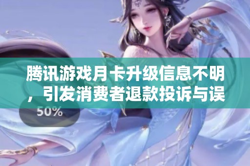 腾讯游戏月卡升级信息不明，引发消费者退款投诉与误导问题解析