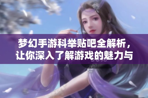 梦幻手游科举贴吧全解析，让你深入了解游戏的魅力与玩法