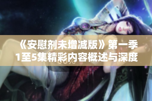 《安慰剂未增减版》第一季1至5集精彩内容概述与深度解析