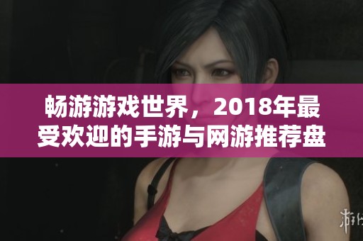 畅游游戏世界，2018年最受欢迎的手游与网游推荐盘点