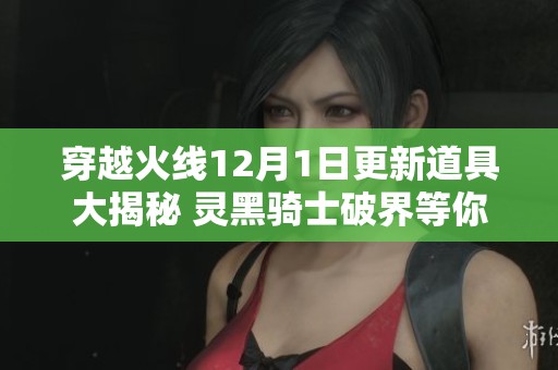 穿越火线12月1日更新道具大揭秘 灵黑骑士破界等你来领