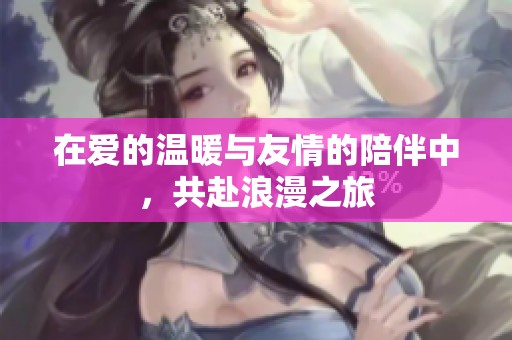 在爱的温暖与友情的陪伴中，共赴浪漫之旅
