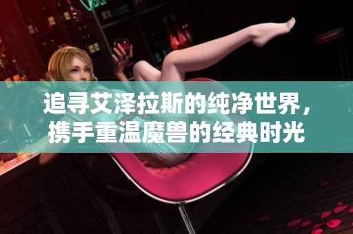 追寻艾泽拉斯的纯净世界，携手重温魔兽的经典时光
