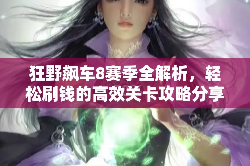 狂野飙车8赛季全解析，轻松刷钱的高效关卡攻略分享