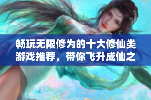 畅玩无限修为的十大修仙类游戏推荐，带你飞升成仙之路