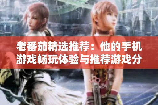 老番茄精选推荐：他的手机游戏畅玩体验与推荐游戏分享