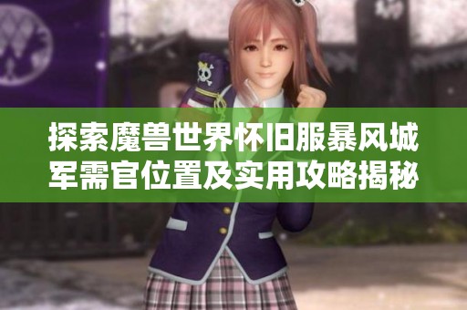 探索魔兽世界怀旧服暴风城军需官位置及实用攻略揭秘