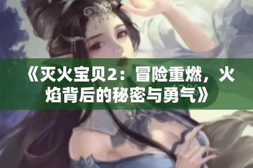 《灭火宝贝2：冒险重燃，火焰背后的秘密与勇气》