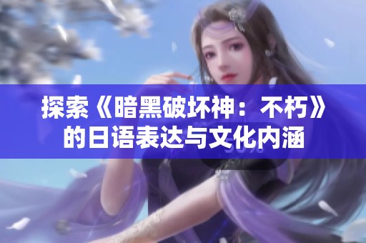 探索《暗黑破坏神：不朽》的日语表达与文化内涵