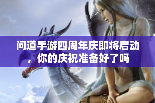 问道手游四周年庆即将启动，你的庆祝准备好了吗